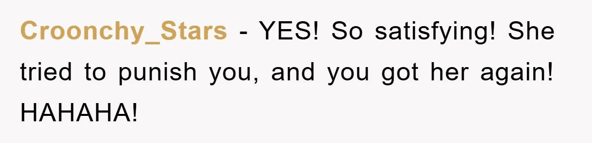 Croonchy_Stars − YES! So satisfying! She tried to punish you, and you got her again! HAHAHA!