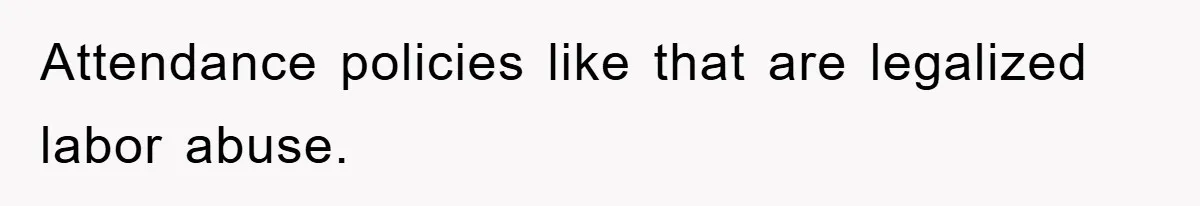 Attendance policies like that are legalized labor abuse.