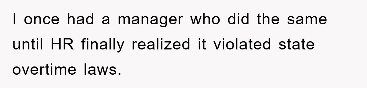 I once had a manager who did the same until HR finally realized it violated state overtime laws.