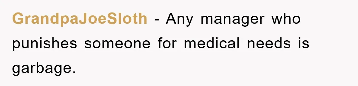 GrandpaJoeSloth − Any manager who punishes someone for medical needs is garbage.