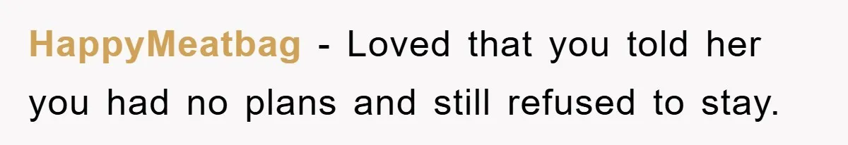 HappyMeatbag − Loved that you told her you had no plans and still refused to stay.