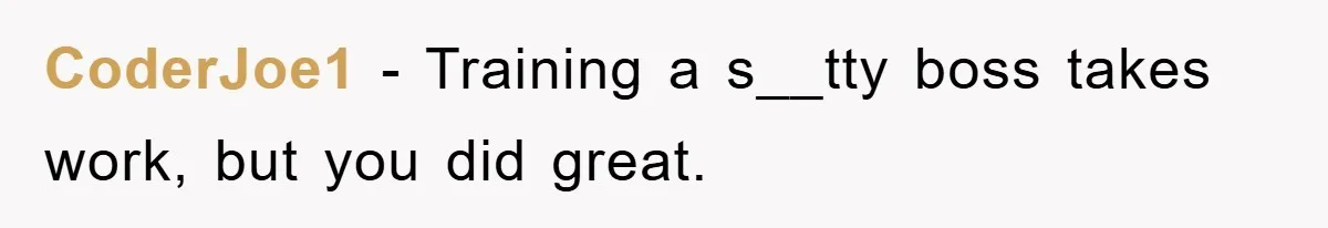 CoderJoe1 − Training a s__tty boss takes work, but you did great.