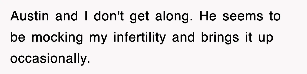 Austin and I don't get along. He seems to be mocking my infertility and brings it up occasionally.