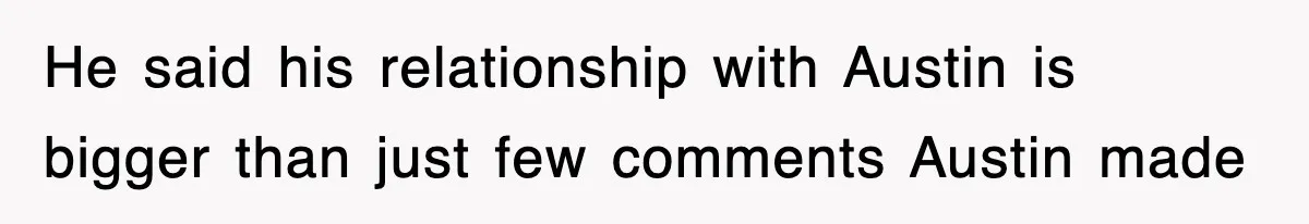 He said his relationship with Austin is bigger than just few comments Austin made