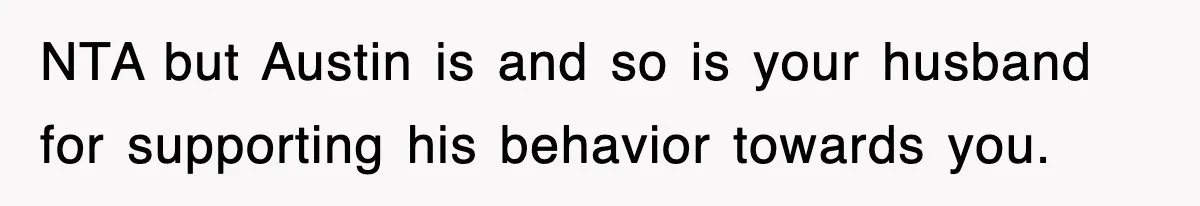 NTA but Austin is and so is your husband for supporting his behavior towards you.