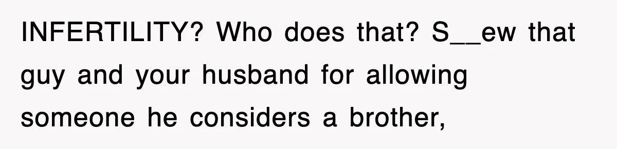 INFERTILITY? Who does that? S__ew that guy and your husband for allowing someone he considers a brother,