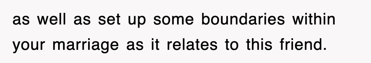 as well as set up some boundaries within your marriage as it relates to this friend.