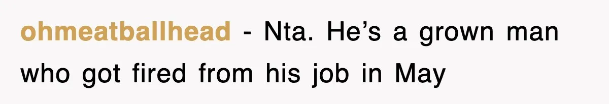 ohmeatballhead − Nta. He’s a grown man who got fired from his job in May