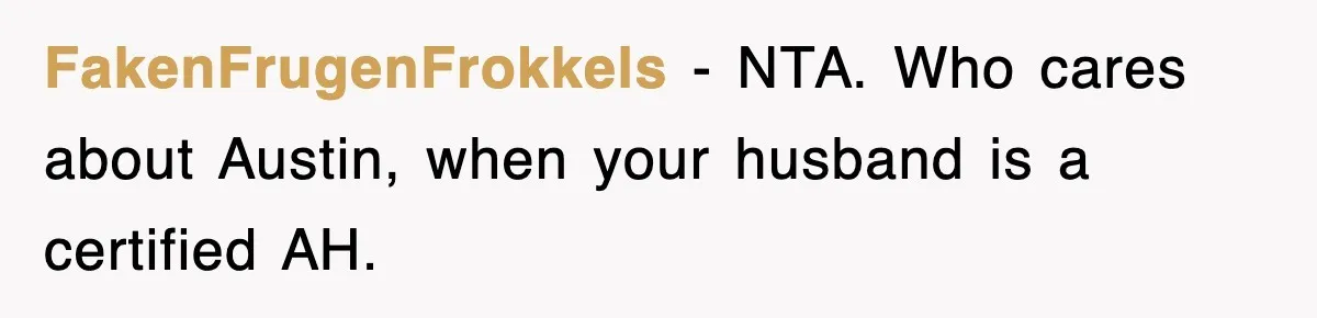 FakenFrugenFrokkels − NTA. Who cares about Austin, when your husband is a certified AH.