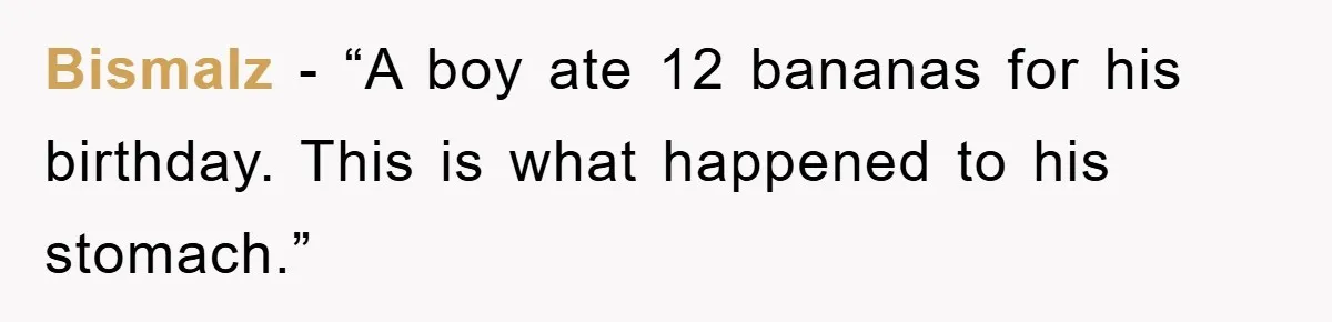 Bismalz − “A boy ate 12 bananas for his birthday. This is what happened to his stomach.”