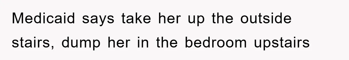 Boss Enforces Absurd Rule For Wheelchair Patient, Driver Claps Back By Ditching Job Temporarily Medicaid says take her up the outside stairs, dump her in the bedroom upstairs