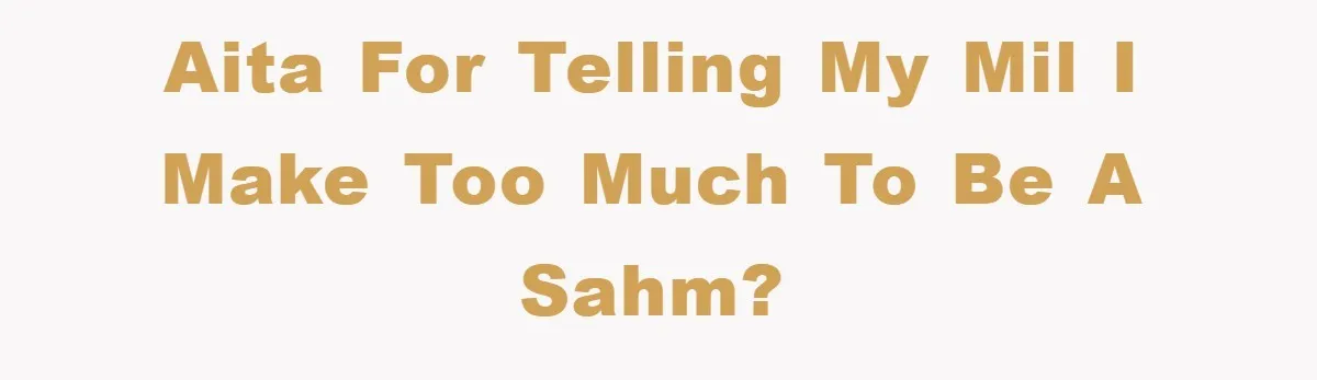AITA for telling my MIL I make too much to be a SAHM?