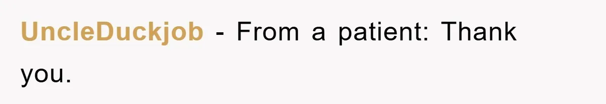 Boss Enforces Absurd Rule For Wheelchair Patient, Driver Claps Back By Ditching Job Temporarily UncleDuckjob − From a patient: Thank you.