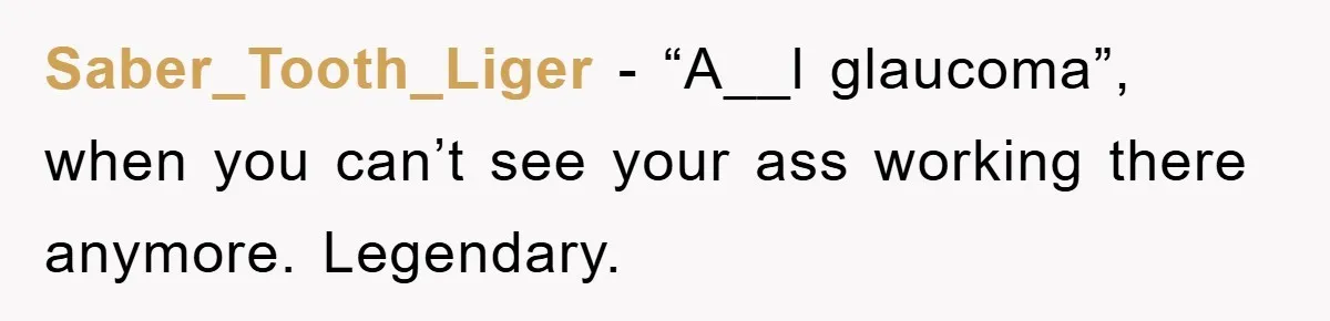 Boss Enforces Absurd Rule For Wheelchair Patient, Driver Claps Back By Ditching Job Temporarily Saber_Tooth_Liger − “A__l glaucoma”, when you can’t see your ass working there anymore. Legendary.