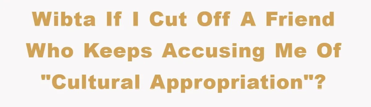 Friend Demands Man Stop Celebrating His Husband’s Heritage, Gets Schooled By The Internet Wibta if I cut off a friend who keeps accusing me of "cultural appropriation"?