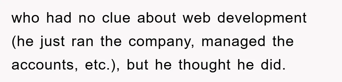 Manager Insists On 404 Alerts, Regrets It After 4,000 Emails who had no clue about web development (he just ran the company, managed the accounts, etc.), but he thought he did.