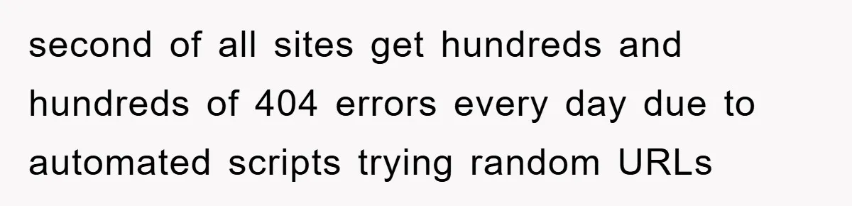 Manager Insists On 404 Alerts, Regrets It After 4,000 Emails second of all sites get hundreds and hundreds of 404 errors every day due to automated scripts trying random URLs