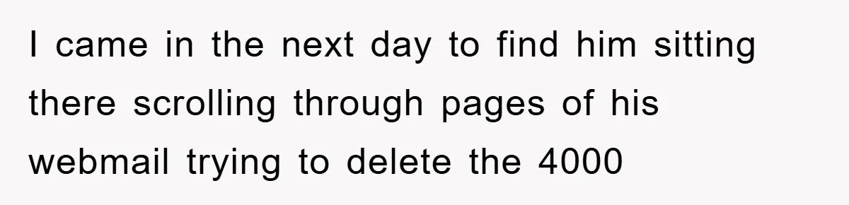 Manager Insists On 404 Alerts, Regrets It After 4,000 Emails I came in the next day to find him sitting there scrolling through pages of his webmail trying to delete the 4000