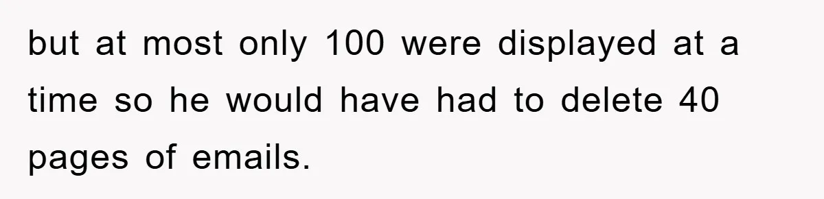 Manager Insists On 404 Alerts, Regrets It After 4,000 Emails but at most only 100 were displayed at a time so he would have had to delete 40 pages of emails.