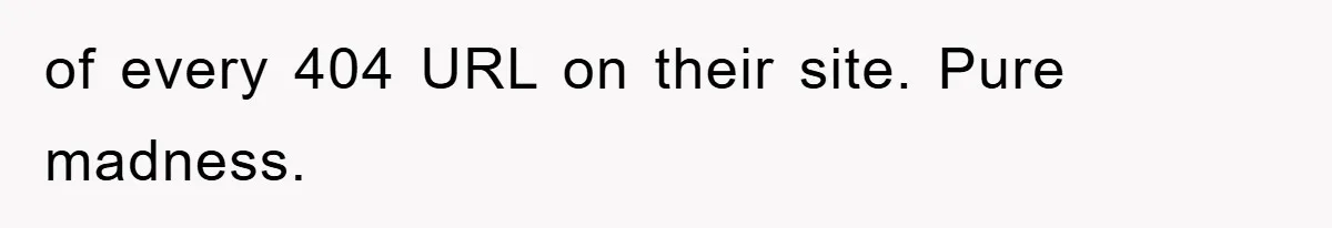 Manager Insists On 404 Alerts, Regrets It After 4,000 Emails of every 404 URL on their site. Pure madness.