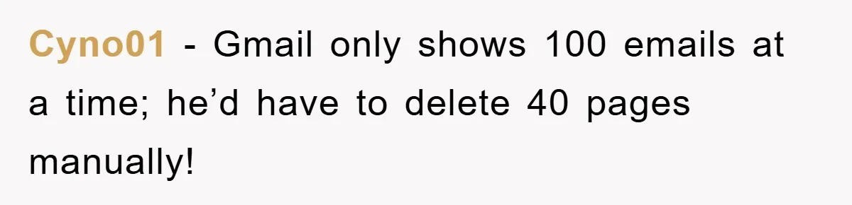 Manager Insists On 404 Alerts, Regrets It After 4,000 Emails Cyno01 − Gmail only shows 100 emails at a time; he’d have to delete 40 pages manually!
