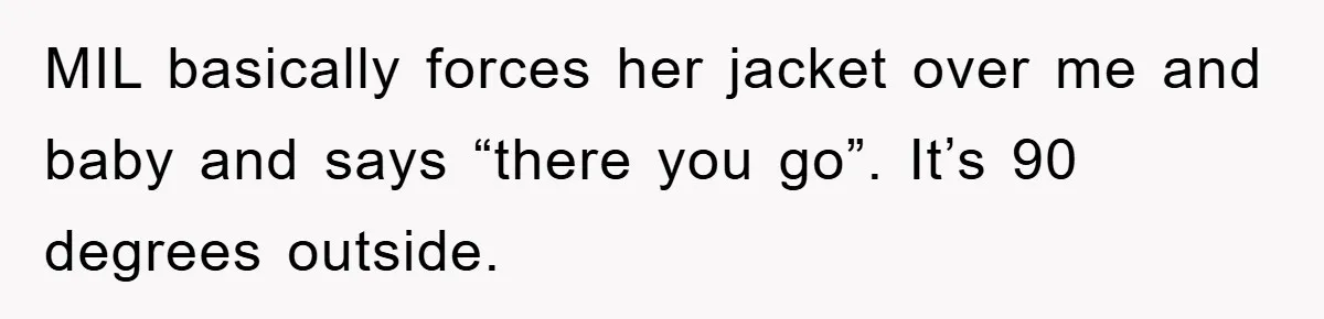 MIL basically forces her jacket over me and baby and says “there you go”. It’s 90 degrees outside.