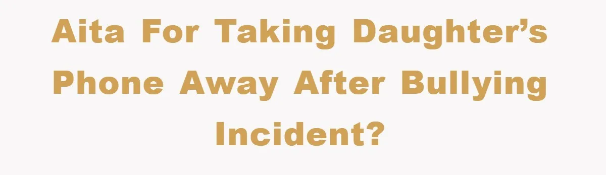 AITA for taking daughter’s phone away after bullying incident?