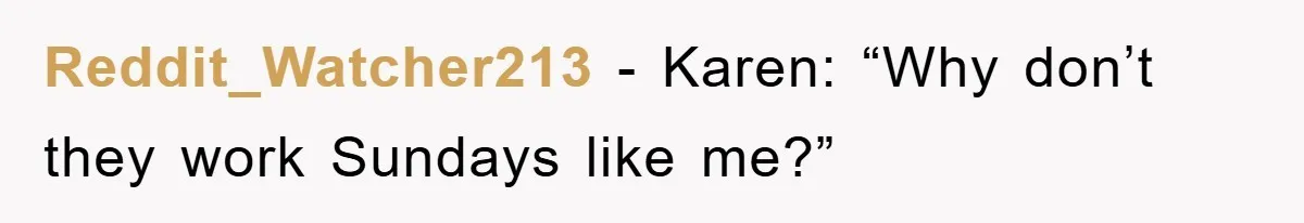 Reddit_Watcher213 − Karen: “Why don’t they work Sundays like me?”