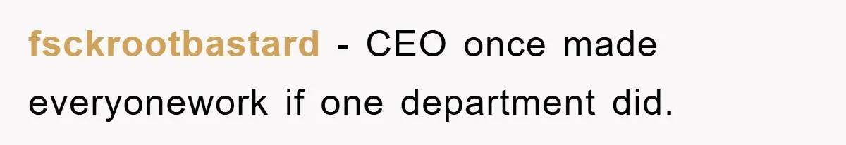 fsckrootbastard − CEO once made everyonework if one department did.