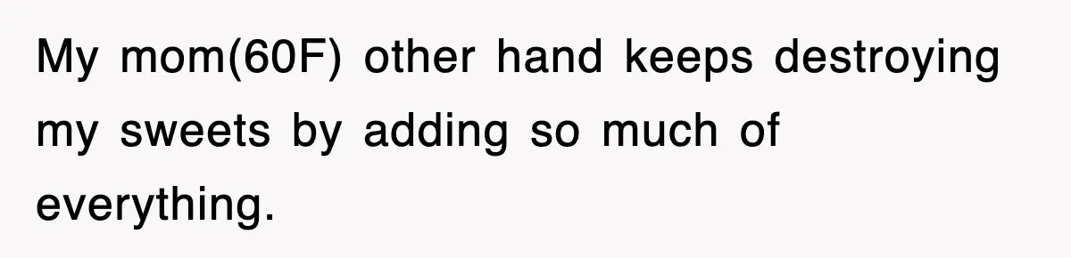 Mom Keeps ‘Fixing’ Daughter’s Desserts, So The Pastry Chef Finally Loses It At Dinner My mom(60F) other hand keeps destroying my sweets by adding so much of everything.