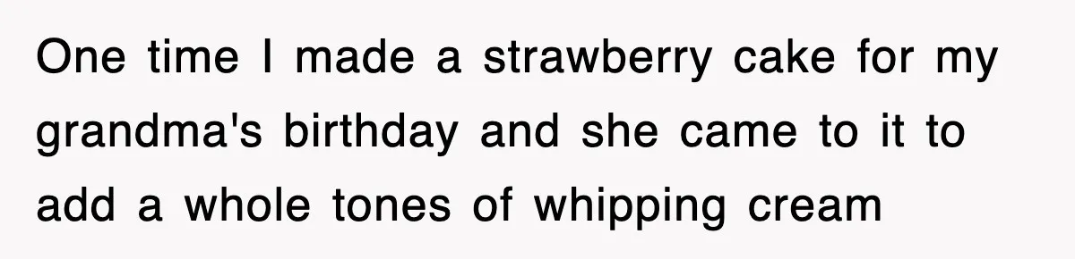 Mom Keeps ‘Fixing’ Daughter’s Desserts, So The Pastry Chef Finally Loses It At Dinner One time I made a strawberry cake for my grandma's birthday and she came to it to add a whole tones of whipping cream