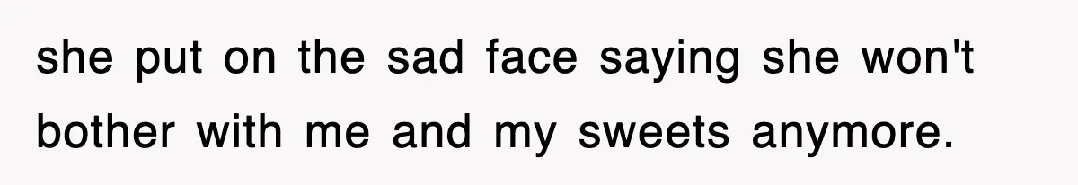 Mom Keeps ‘Fixing’ Daughter’s Desserts, So The Pastry Chef Finally Loses It At Dinner she put on the sad face saying she won't bother with me and my sweets anymore.