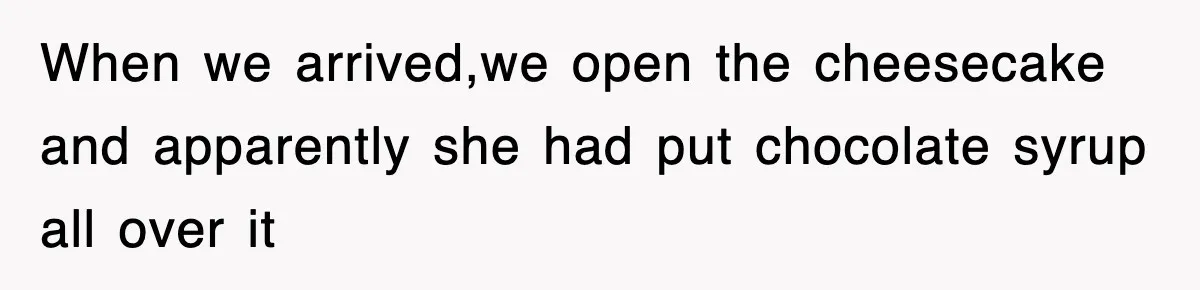 Mom Keeps ‘Fixing’ Daughter’s Desserts, So The Pastry Chef Finally Loses It At Dinner When we arrived,we open the cheesecake and apparently she had put chocolate syrup all over it
