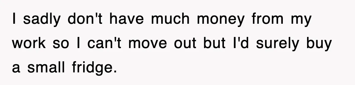 Mom Keeps ‘Fixing’ Daughter’s Desserts, So The Pastry Chef Finally Loses It At Dinner I sadly don't have much money from my work so I can't move out but I'd surely buy a small fridge.