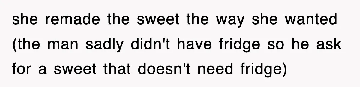 Mom Keeps ‘Fixing’ Daughter’s Desserts, So The Pastry Chef Finally Loses It At Dinner she remade the sweet the way she wanted (the man sadly didn't have fridge so he ask for a sweet that doesn't need fridge)