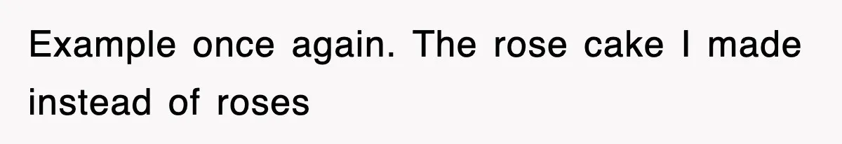 Mom Keeps ‘Fixing’ Daughter’s Desserts, So The Pastry Chef Finally Loses It At Dinner Example once again. The rose cake I made instead of roses