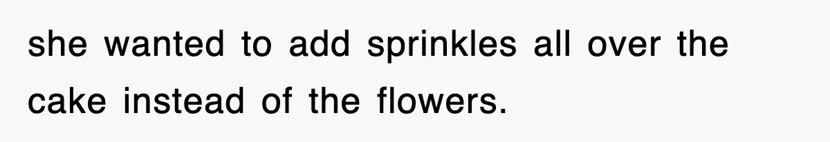 Mom Keeps ‘Fixing’ Daughter’s Desserts, So The Pastry Chef Finally Loses It At Dinner she wanted to add sprinkles all over the cake instead of the flowers.