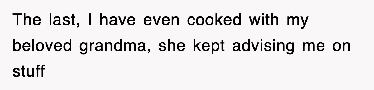 Mom Keeps ‘Fixing’ Daughter’s Desserts, So The Pastry Chef Finally Loses It At Dinner The last, I have even cooked with my beloved grandma, she kept advising me on stuff