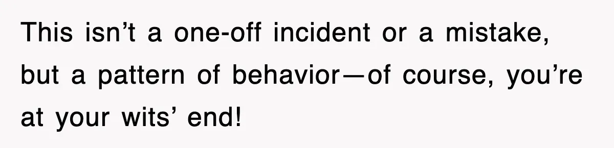 Mom Keeps ‘Fixing’ Daughter’s Desserts, So The Pastry Chef Finally Loses It At Dinner This isn’t a one-off incident or a mistake, but a pattern of behavior—of course, you’re at your wits’ end!