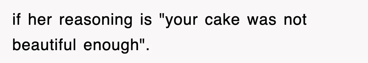 Mom Keeps ‘Fixing’ Daughter’s Desserts, So The Pastry Chef Finally Loses It At Dinner if her reasoning is "your cake was not beautiful enough".