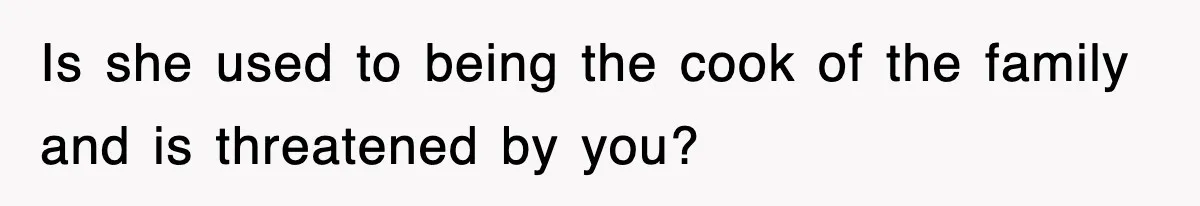 Mom Keeps ‘Fixing’ Daughter’s Desserts, So The Pastry Chef Finally Loses It At Dinner Is she used to being the cook of the family and is threatened by you?