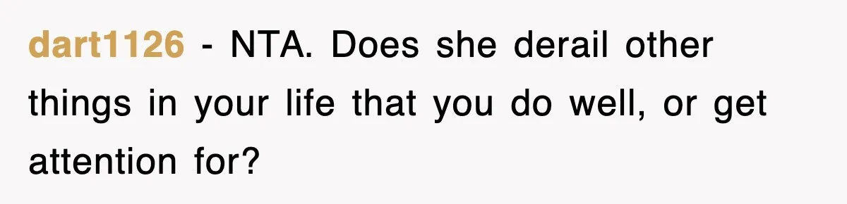 Mom Keeps ‘Fixing’ Daughter’s Desserts, So The Pastry Chef Finally Loses It At Dinner dart1126 − NTA. Does she derail other things in your life that you do well, or get attention for?