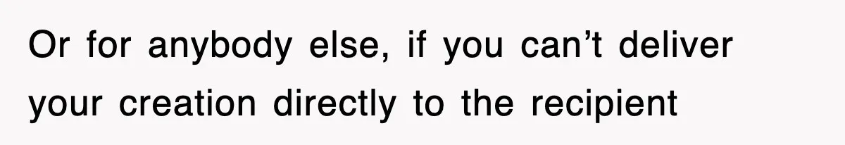Mom Keeps ‘Fixing’ Daughter’s Desserts, So The Pastry Chef Finally Loses It At Dinner Or for anybody else, if you can’t deliver your creation directly to the recipient