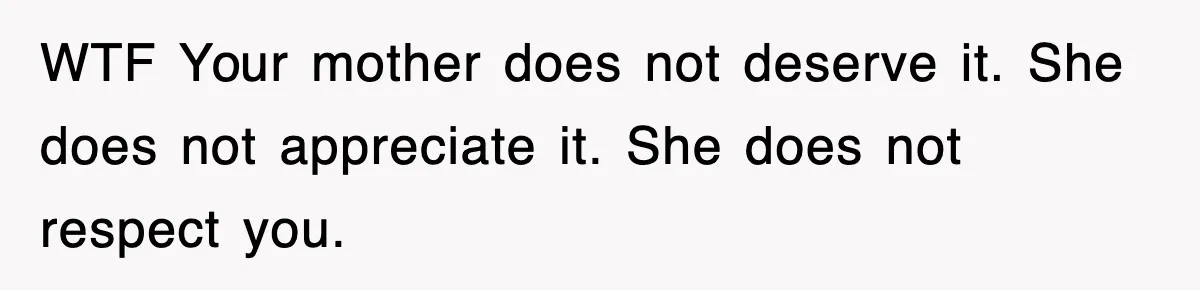 Mom Keeps ‘Fixing’ Daughter’s Desserts, So The Pastry Chef Finally Loses It At Dinner WTF Your mother does not deserve it. She does not appreciate it. She does not respect you.