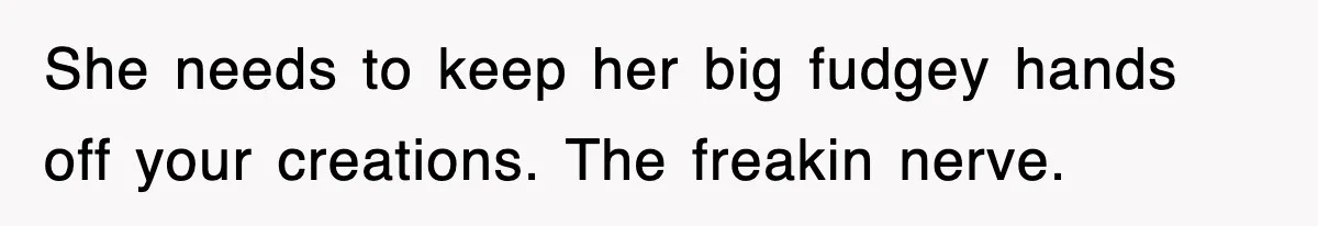 Mom Keeps ‘Fixing’ Daughter’s Desserts, So The Pastry Chef Finally Loses It At Dinner She needs to keep her big fudgey hands off your creations. The freakin nerve.