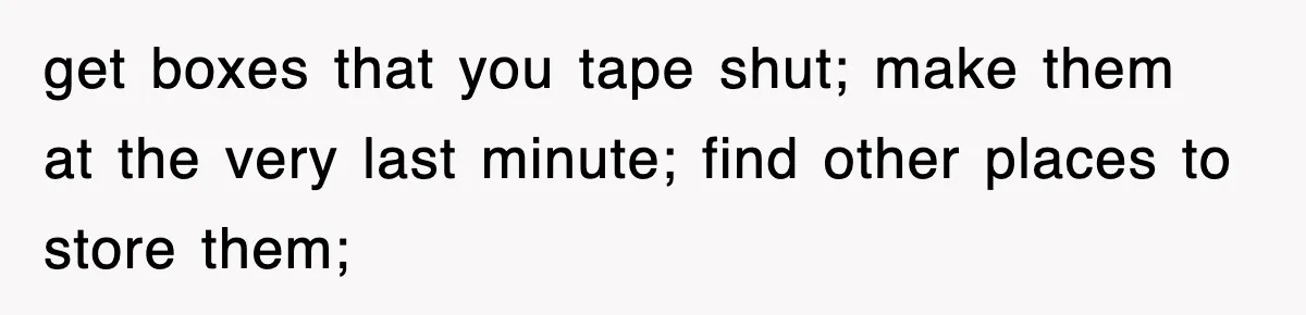 Mom Keeps ‘Fixing’ Daughter’s Desserts, So The Pastry Chef Finally Loses It At Dinner get boxes that you tape shut; make them at the very last minute; find other places to store them;
