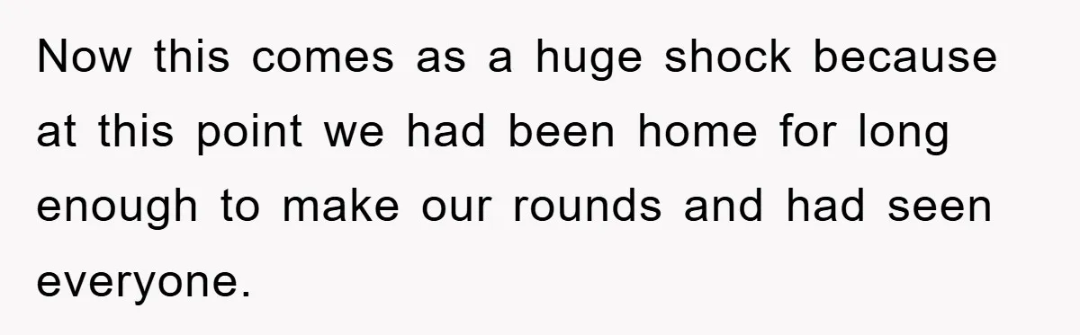 Now this comes as a huge shock because at this point we had been home for long enough to make our rounds and had seen everyone.