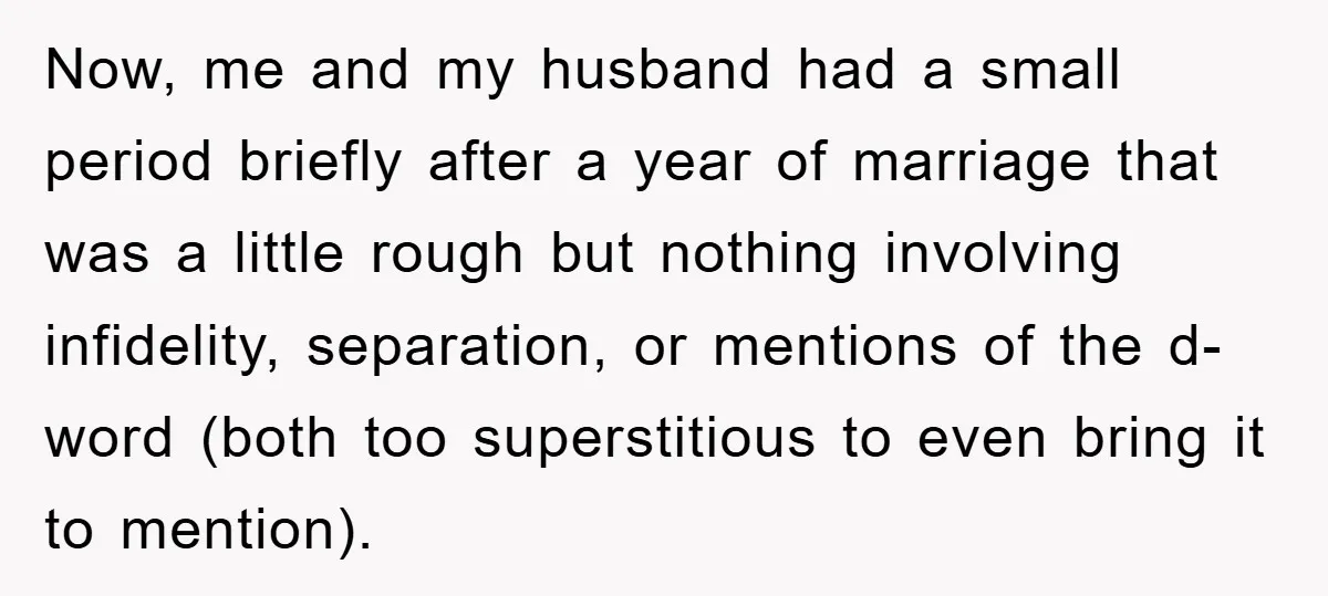 Now, me and my husband had a small period briefly after a year of marriage that was a little rough but nothing involving infidelity, separation, or mentions of the d-word...