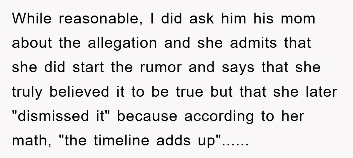 While reasonable, I did ask him his mom about the allegation and she admits that she did start the rumor and says that she truly believed it to be true...
