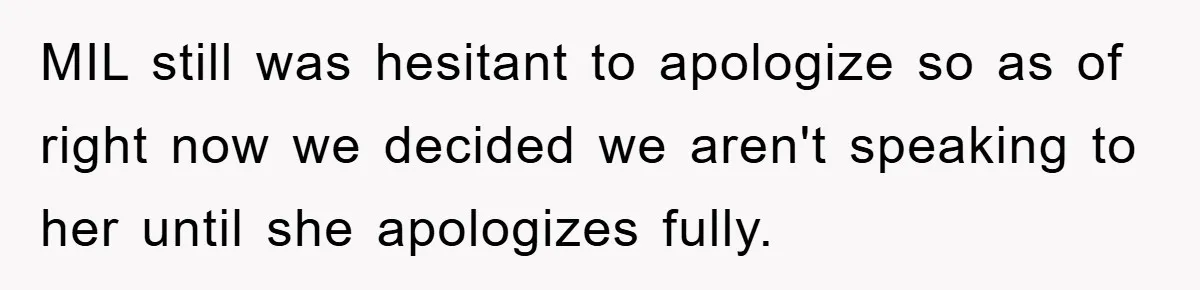 MIL still was hesitant to apologize so as of right now we decided we aren't speaking to her until she apologizes fully.